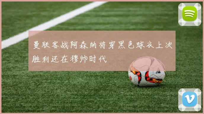 曼联客战阿森纳将穿黑色球衣上次胜利还在穆帅时代