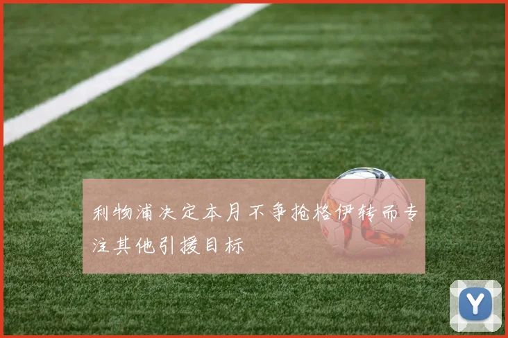 利物浦决定本月不争抢格伊转而专注其他引援目标