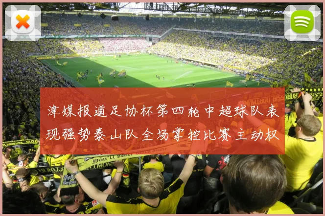 津媒报道足协杯第四轮中超球队表现强势泰山队全场掌控比赛主动权