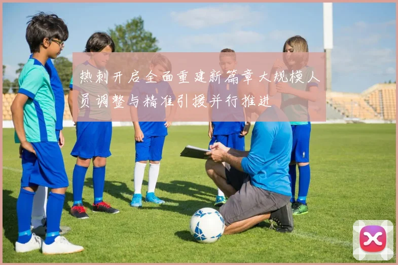热刺开启全面重建新篇章大规模人员调整与精准引援并行推进