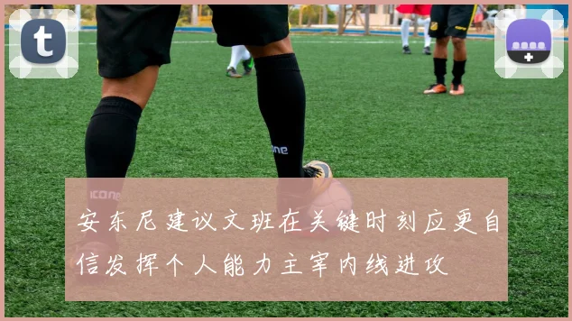 安东尼建议文班在关键时刻应更自信发挥个人能力主宰内线进攻